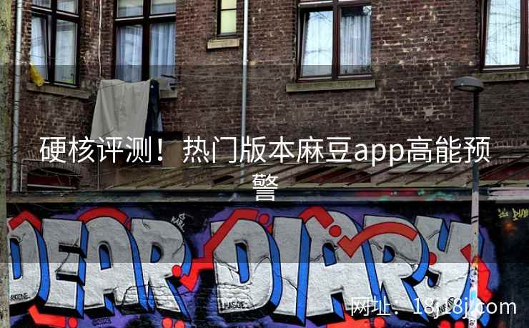 硬核评测!热门版本麻豆app高能预警 硬核评测!热门版本麻豆app高能预警