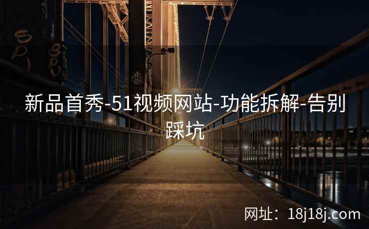 新品首秀-51视频网站-功能拆解-告别踩坑 新品首秀-51视频网站-功能拆解-告别踩坑