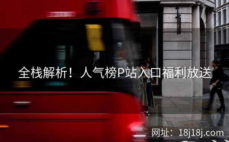 全栈解析！人气榜P站入口福利放送