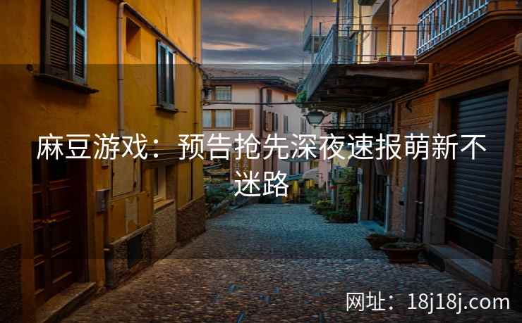 麻豆游戏：预告抢先深夜速报萌新不迷路