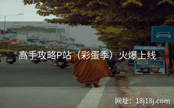 高手攻略P站（彩蛋季）火爆上线