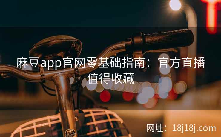 麻豆app官网零基础指南：官方直播值得收藏
