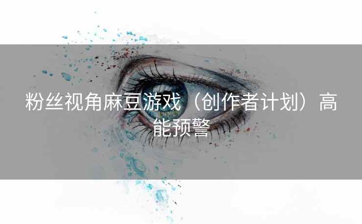 粉丝视角麻豆游戏（创作者计划）高能预警