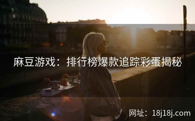 麻豆游戏：排行榜爆款追踪彩蛋揭秘