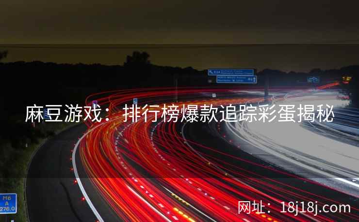麻豆游戏:排行榜爆款追踪彩蛋揭秘 麻豆游戏:排行榜爆款追踪彩蛋揭秘