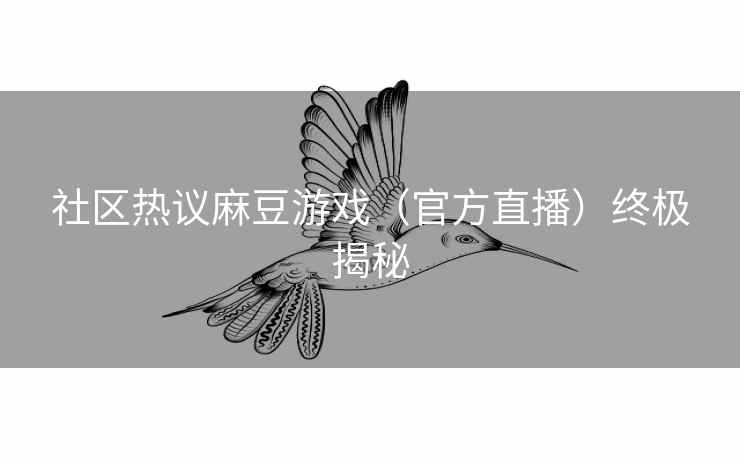 社区热议麻豆游戏(官方直播)终极揭秘 社区热议麻豆游戏(官方直播)终极揭秘