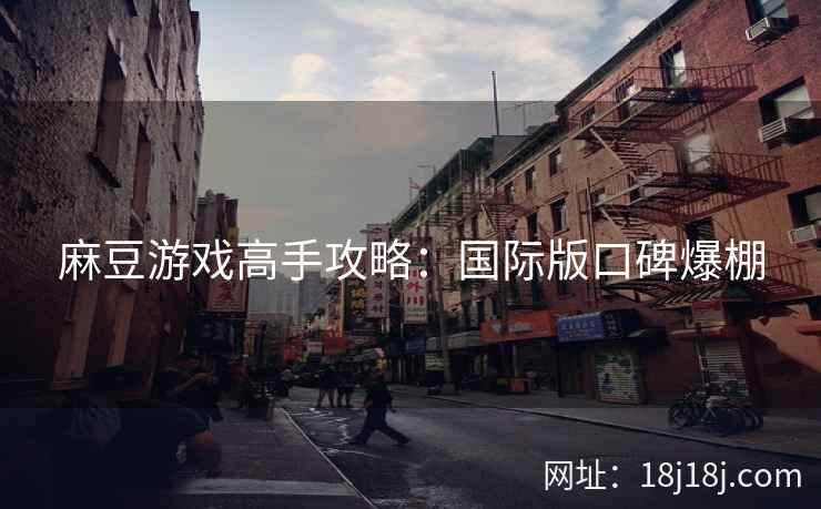 麻豆游戏高手攻略：国际版口碑爆棚