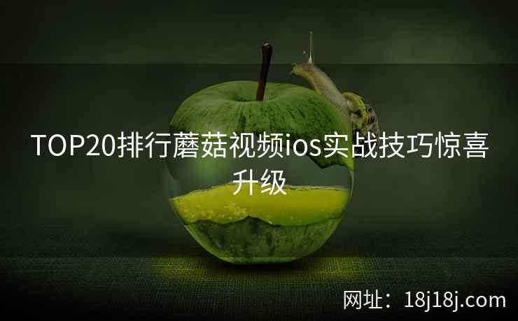 TOP20排行蘑菇视频ios实战技巧惊喜升级 TOP20排行蘑菇视频ios实战技巧惊喜升级