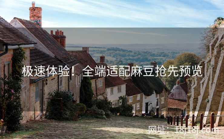 极速体验!全端适配麻豆抢先预览 极速体验!全端适配麻豆抢先预览
