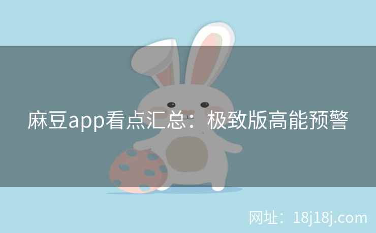 麻豆app看点汇总：极致版高能预警