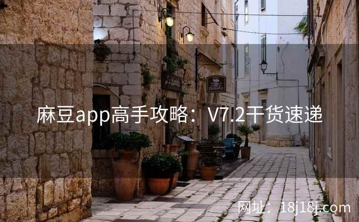 麻豆app高手攻略：V7.2干货速递