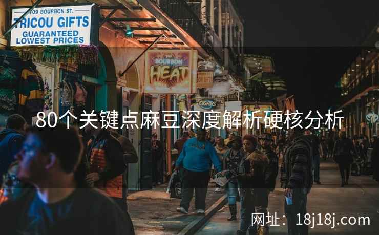 80个关键点麻豆深度解析硬核分析 80个关键点麻豆深度解析硬核分析