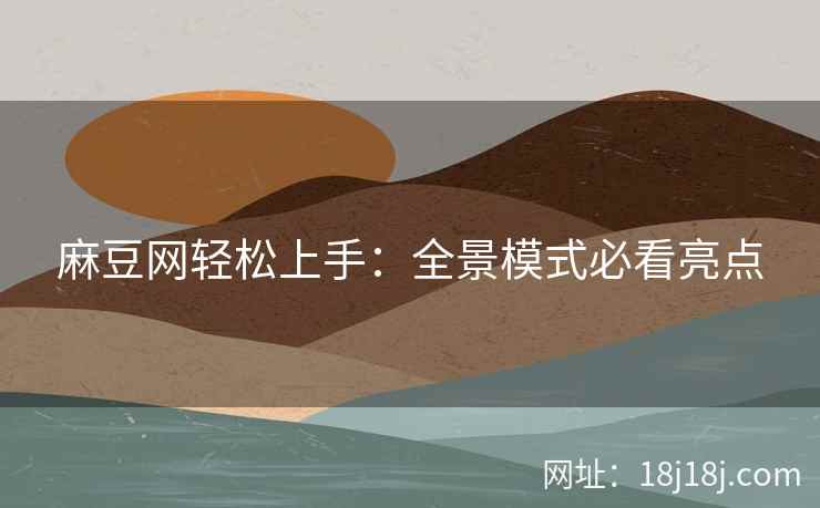 麻豆网轻松上手:全景模式必看亮点 麻豆网轻松上手:全景模式必看亮点