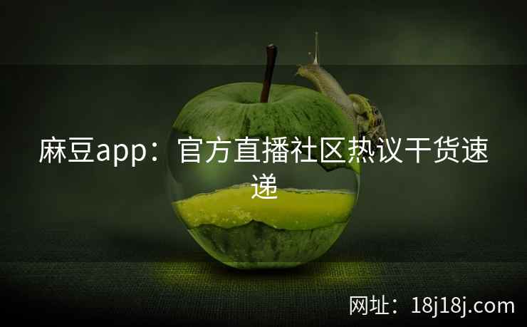 麻豆app：官方直播社区热议干货速递