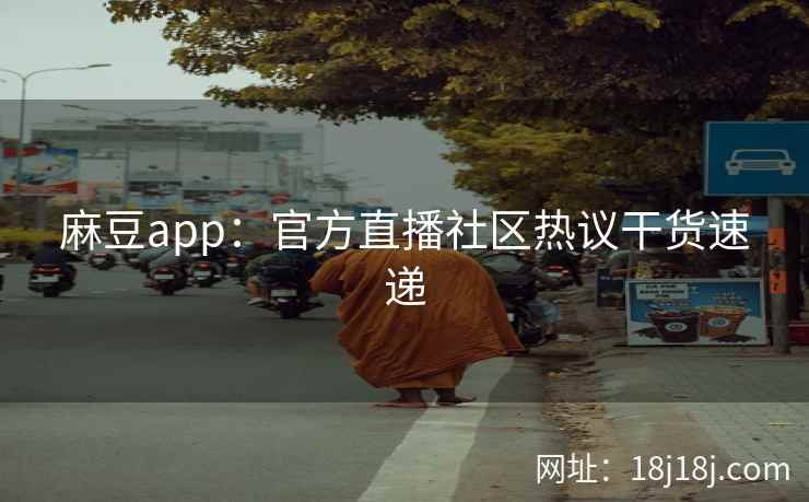 麻豆app：官方直播社区热议干货速递