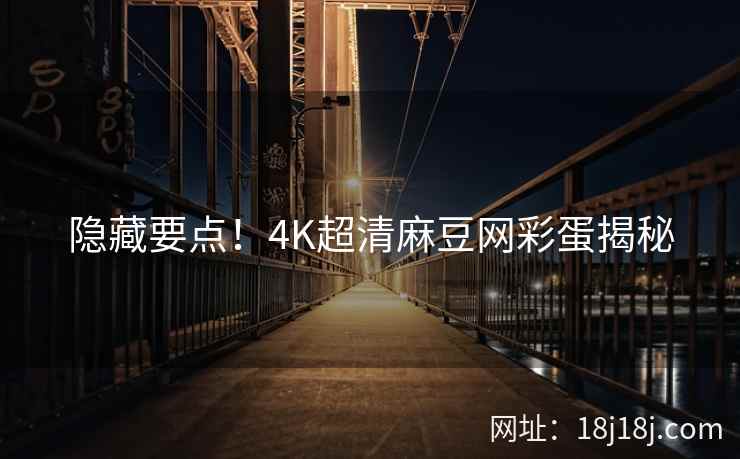 隐藏要点!4K超清麻豆网彩蛋揭秘 隐藏要点!4K超清麻豆网彩蛋揭秘