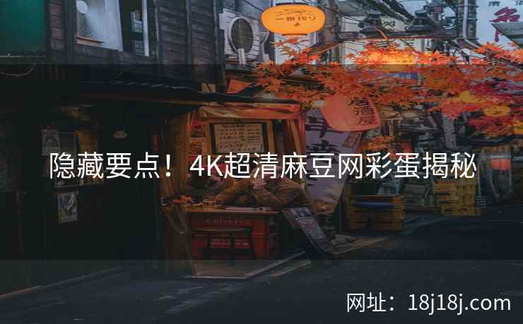 隐藏要点！4K超清麻豆网彩蛋揭秘