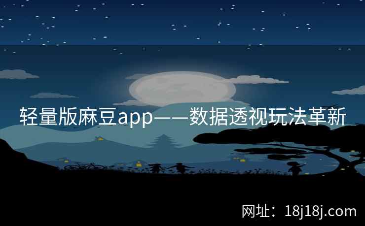 轻量版麻豆app——数据透视玩法革新 轻量版麻豆app——数据透视玩法革新