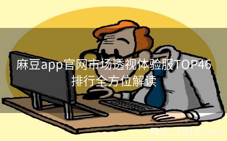 麻豆app官网市场透视体验服TOP46排行全方位解读
