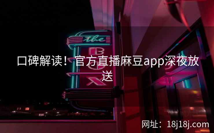 口碑解读!官方直播麻豆app深夜放送 口碑解读!官方直播麻豆app深夜放送