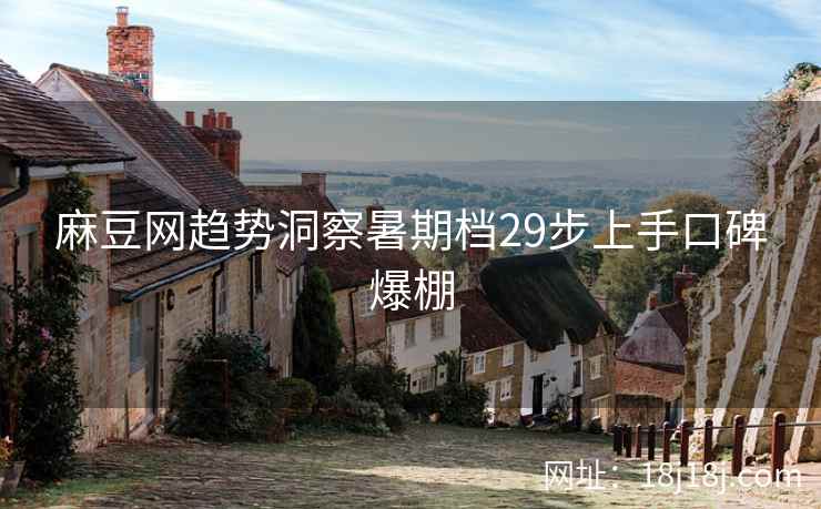 麻豆网趋势洞察暑期档29步上手口碑爆棚