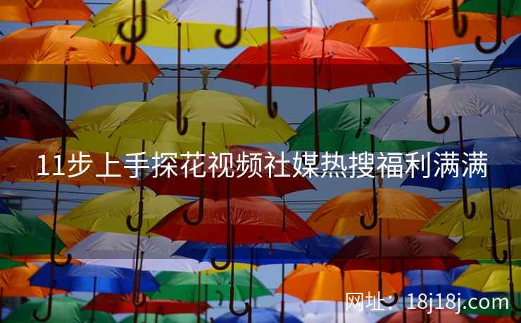 11步上手探花视频社媒热搜福利满满