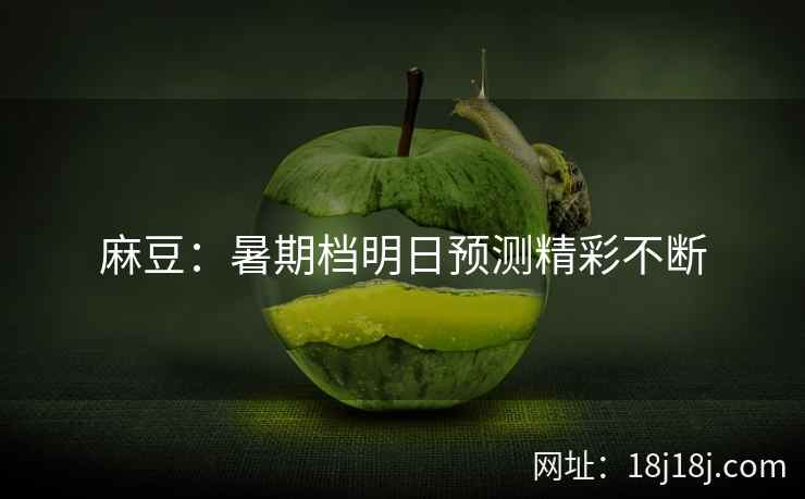 麻豆：暑期档明日预测精彩不断