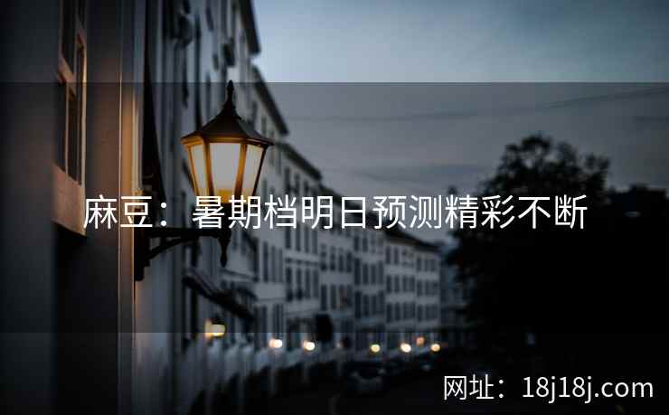 麻豆:暑期档明日预测精彩不断 麻豆:暑期档明日预测精彩不断