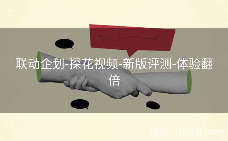 联动企划-探花视频-新版评测-体验翻倍