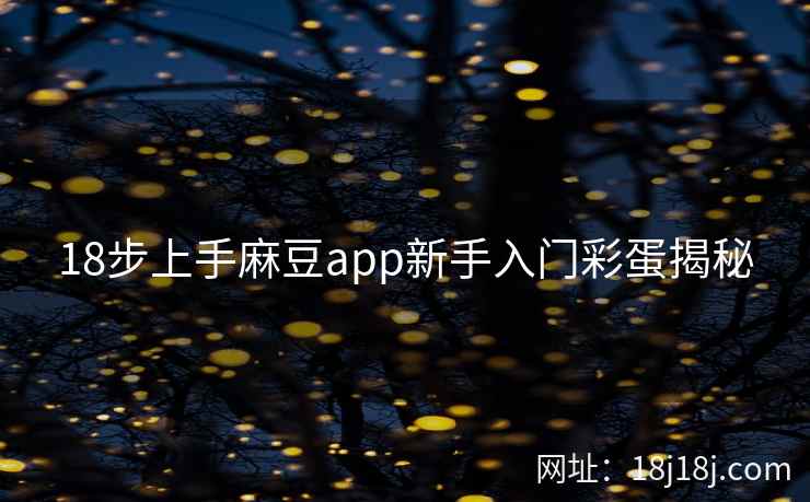 18步上手麻豆app新手入门彩蛋揭秘