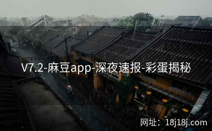 V7.2-麻豆app-深夜速报-彩蛋揭秘