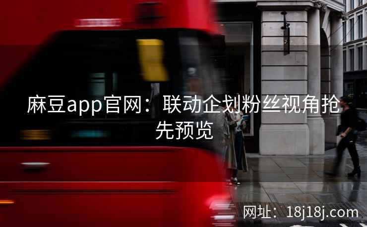 麻豆app官网：联动企划粉丝视角抢先预览