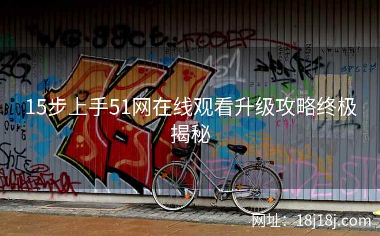 15步上手51网在线观看升级攻略终极揭秘