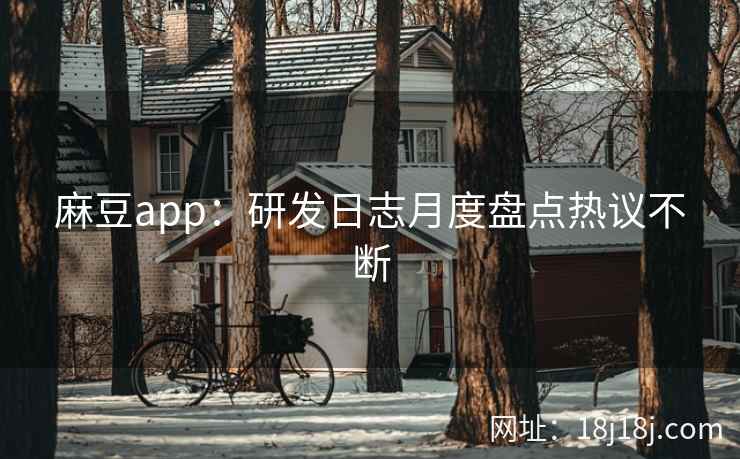 麻豆app:研发日志月度盘点热议不断 麻豆app:研发日志月度盘点热议不断