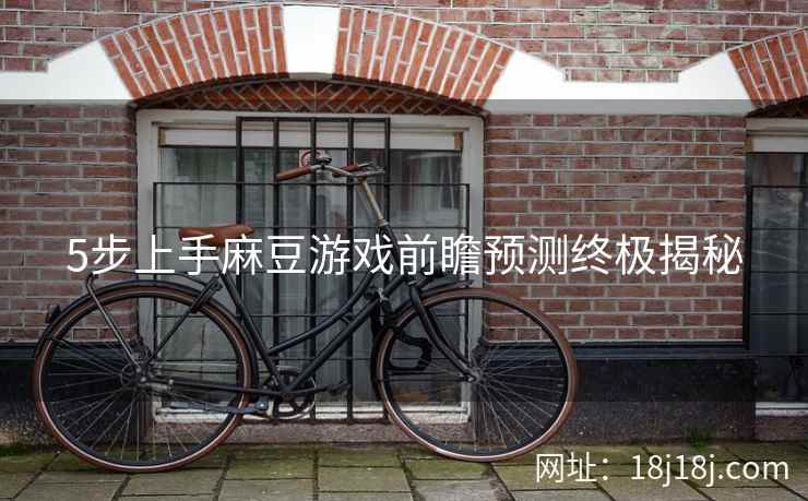 5步上手麻豆游戏前瞻预测终极揭秘