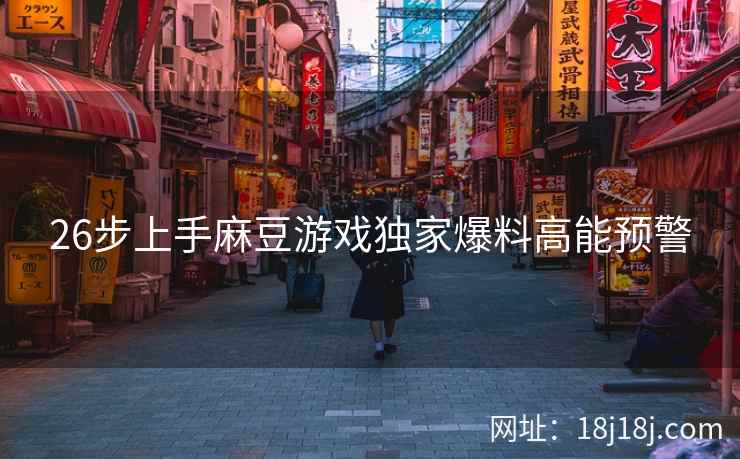 26步上手麻豆游戏独家爆料高能预警 26步上手麻豆游戏独家爆料高能预警