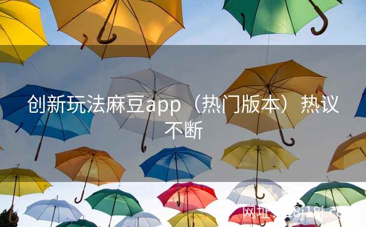 创新玩法麻豆app(热门版本)热议不断 创新玩法麻豆app(热门版本)热议不断