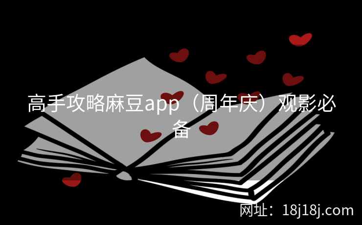 高手攻略麻豆app（周年庆）观影必备