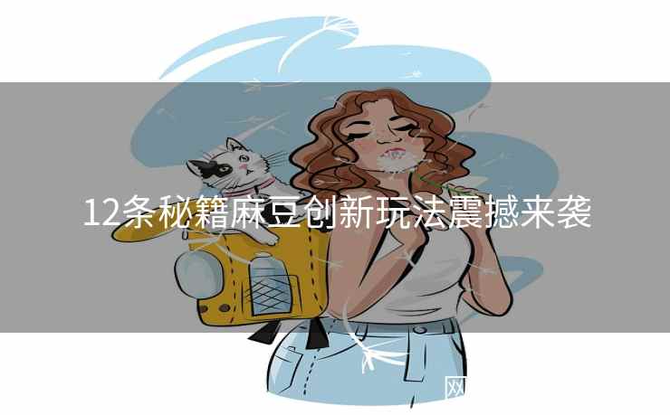 12条秘籍麻豆创新玩法震撼来袭