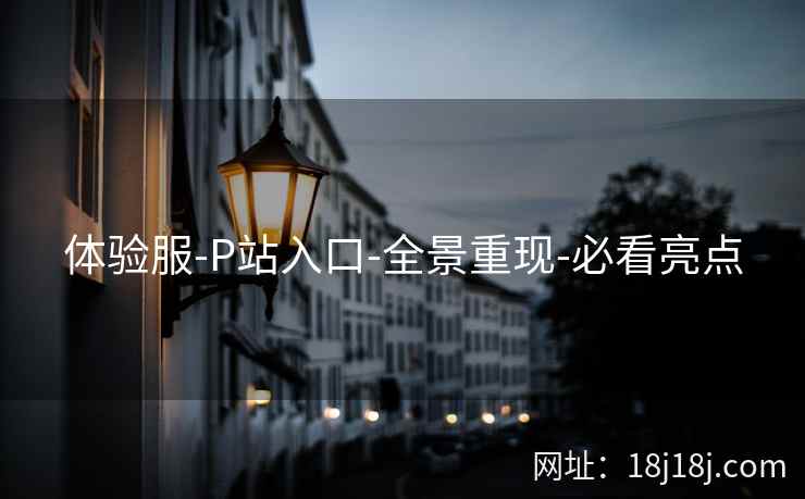 体验服-P站入口-全景重现-必看亮点