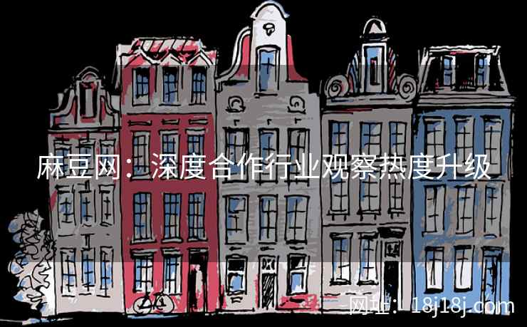 麻豆网：深度合作行业观察热度升级