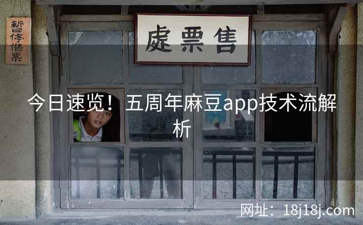 今日速览！五周年麻豆app技术流解析
