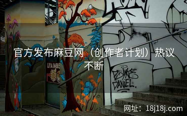 官方发布麻豆网（创作者计划）热议不断