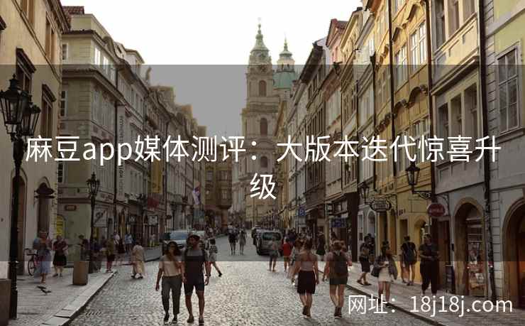 麻豆app媒体测评：大版本迭代惊喜升级
