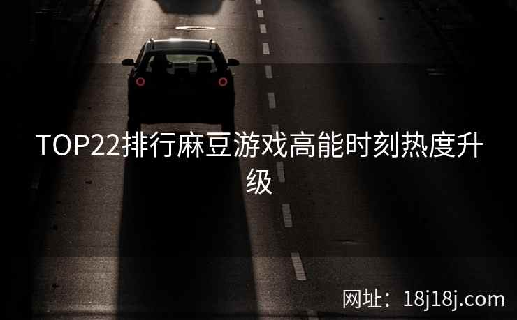 TOP22排行麻豆游戏高能时刻热度升级
