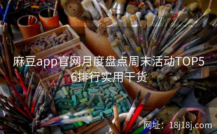 麻豆app官网月度盘点周末活动TOP56排行实用干货 麻豆app官网月度盘点周末活动TOP56排行实用干货