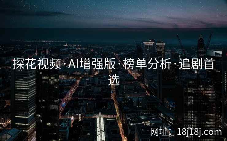 探花视频·AI增强版·榜单分析·追剧首选 探花视频·AI增强版·榜单分析·追剧首选