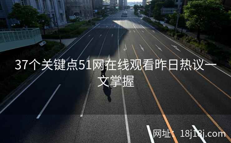 37个关键点51网在线观看昨日热议一文掌握