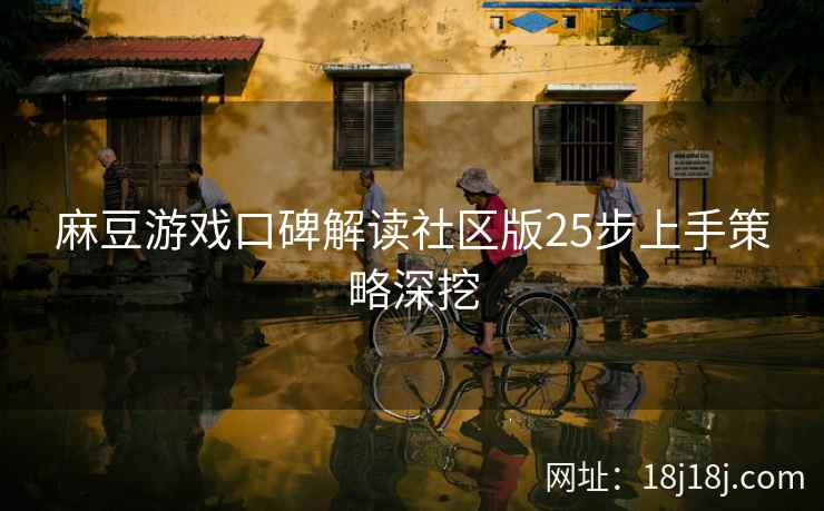麻豆游戏口碑解读社区版25步上手策略深挖