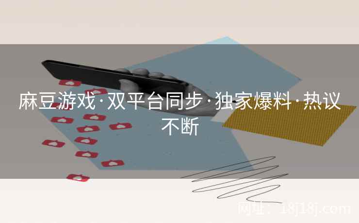 麻豆游戏·双平台同步·独家爆料·热议不断